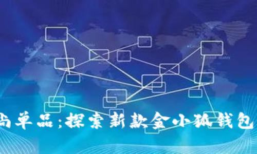 2023年必备时尚单品：探索新款金小狐钱包的魅力与实用性