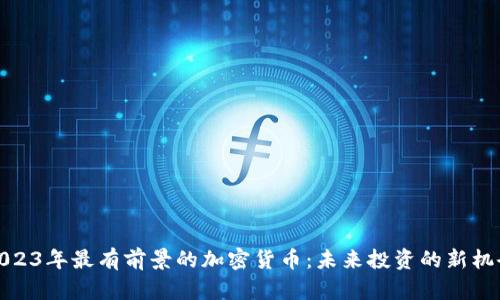 2023年最有前景的加密货币:未来投资的新机会
