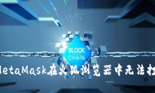 如何解决MetaMask在火狐浏览器中无法打开的问题？