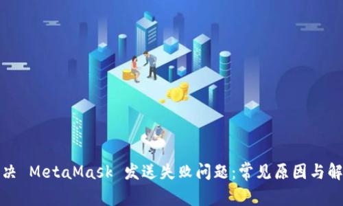 如何解决 MetaMask 发送失败问题：常见原因与解决方案