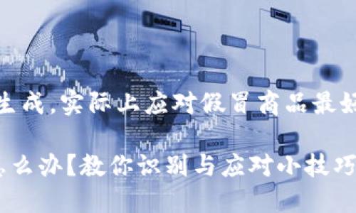 注意：本内容为模拟生成，实际上应对假冒商品最好寻求专业人员帮助。

遇到假的小狐钱包怎么办？教你识别与应对小技巧