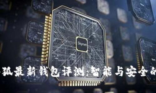 2023年小狐最新钱包评测:智能与安全的完美结合