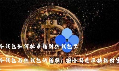 冷钱包如何把币转到热钱包里
冷钱包与热钱包的转换: 安全铸造区块链财富