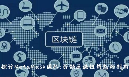 深入探讨MetaMask团队:引领区块链钱包的创新先锋