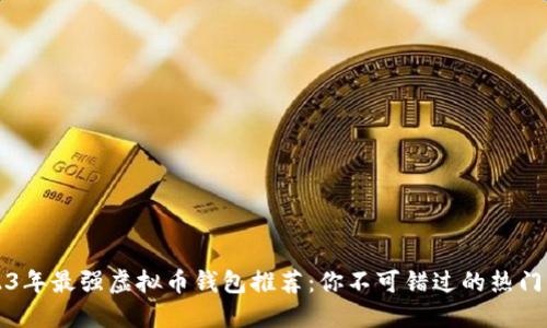 2023年最强虚拟币钱包推荐:你不可错过的热门应用