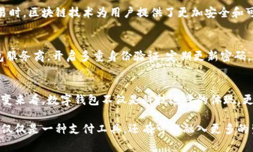 数字钱包是什么? 揭秘这个新兴支付方式的全貌

数字钱包, 电子支付, 区块链, 移动支付, 虚拟货币/guanjianci

引言
在这个信息高度发达的时代，数字生活已成为我们的日常。而在此背景下，数字钱包作为一种新兴的支付工具，逐渐走进了人们的视野。那么，数字钱包究竟是什么？它为何如此受欢迎，是否真的能够替代传统的钱包？在接下来的文字中，我们将对此进行深入探讨与剖析。

数字钱包的概念
数字钱包（Digital Wallet），顾名思义，指的是一种能够存储用户的支付信息和相关交易记录的电子工具。相较于传统钱包，它不仅能保存纸币、硬币，还能存储银行卡信息、信用卡信息、电子票据及各种优惠券等。用户可以通过它进行线上购物、转账、支付以及管理资产等多种操作。数字钱包无疑是一种革命性的支付方式，它提高了支付的便利性和安全性，让人们的生活变得更加高效。

数字钱包的种类
数字钱包可以大致分为两类：软件钱包和硬件钱包。软件钱包是通过应用程序或网站提供的支付服务，用户可以在手机、电脑等设备上直接进行支付。典型的软件钱包包括支付宝、微信支付、PayPal等。这些平台不仅支持支付，还提供了社交功能，让用户之间的互动更加便捷。

而硬件钱包则是一种物理设备，用于存储用户的数字货币，比如比特币等虚拟资产。硬件钱包的安全性相对较高，因为它们不与互联网直接连接，降低了被黑客攻击的风险。常见的硬件钱包有Ledger Nano S和Trezor等。通过使用硬件钱包，用户可以更安全地管理自己的数字资产。

数字钱包的优势
数字钱包的普及并非偶然，其背后有着诸多优势。首先，数字钱包提供了更为便捷的支付方式。无论是在商家的实体店、在线商城，还是在朋友之间转账，用户只需通过手机轻松完成交易，无需携带现金或银行卡。

其次，数字钱包的安全性相对较高。大多数提供数字钱包服务的平台都实施了严密的安全措施，如多重身份验证、数据加密等，最大限度地保护用户的资金安全。同时，用户可以随时监控自己的交易记录，更加清晰地了解资金的流向。

此外，数字钱包还具有很强的成本效益。通过一些数字钱包，用户能够享受到各种优惠和折扣，这让消费变得更加划算。例如，部分数字钱包平台会与商家合作，推出特定的优惠活动，用户在使用数字钱包支付时，能够获得额外返利或折扣，从而降低消费成本。

数字钱包的应用场景
应用场景是数字钱包成为流行趋势的重要原因之一。随着电子商务的蓬勃发展，数字钱包已广泛应用于各个领域。无论是线上购物，还是线下消费，数字钱包都能发挥其独特的作用。在这个背景下，更多的传统商家也开始接受数字钱包支付，极大地方便了消费者。

例如，在外出就餐时，消费者无需携带现金或银行卡，只需通过手机扫描店内二维码，就能够完成支付。而在旅行中，数字钱包也能够帮助人们更轻松地管理货币兑换，减少了兑换货币时的烦恼。

数字钱包与区块链的联系
对数字钱包有更深层次的理解，不能不提到区块链这一概念。区块链技术是分布式账本技术的基础，它能够确保交易的透明和不可篡改。在使用数字钱包进行虚拟货币交易时，区块链技术为用户提供了更加安全和可靠的保障。通过区块链，用户的交易信息将被记录在众多的节点上，确保没有任何单一方可以对其进行篡改。

数字钱包的安全性与风险
尽管数字钱包在安全性方面具有许多优势，但用户仍需保持警惕。网络诈骗、黑客攻击等安全隐患时常存在，使用数字钱包时，不应忽视安全防范。选择知名品牌的数字钱包服务商，开启多重身份验证，定期更新密码，都是确保账户安全的有效措施。

总结
数字钱包作为现代支付的代表，已成为一种不可逆转的趋势。其便捷性、安全性和多样化的应用场景，使其在我们的日常生活中扮演着越来越重要的角色。从支付工具的演变来看，数字钱包不仅是科技进步的体现，更是能够引领我们走向更高效的生活方式。

无论您是电子商务的消费者，还是数字货币的投资者，了解数字钱包的功能和优势都有助于您更好地适应数字支付时代的变化。未来，随着技术的不断发展，数字钱包将不仅仅是一种支付工具，还有可能融入更多的生活场景，成为我们生活不可或缺的一部分。