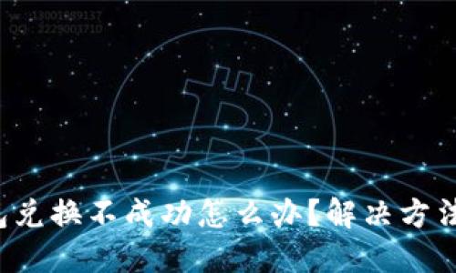 小狐钱包兑换不成功怎么办?解决方法全攻略!