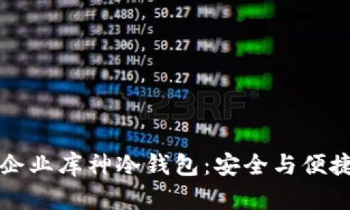 了解区块链企业库神冷钱包：安全与便捷的完美结合