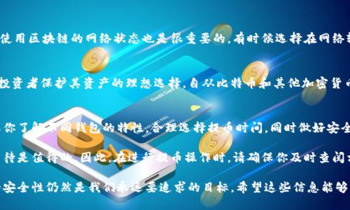 冷钱包提币一般要多久

冷钱包, 提币, 加密货币, 区块链, 安全性/guanjianci

冷钱包和热钱包的区别
在加密货币的世界里，钱包的类型分为两种：冷钱包和热钱包。热钱包是指在线钱包，它们连接到互联网，便于用户随时随地进行交易；而冷钱包则是离线钱包，通常以硬件或纸质形式存在，更加安全。冷钱包的安全性在于，它们不直接与网络相连，从而降低了被黑客攻击的风险。

提币的过程是什么
提币一般指的是将加密货币从交易所或热钱包转移到冷钱包的过程。这个过程涉及几个步骤，首先，用户需要在交易所发起提币请求，输入要提取的金额以及目标冷钱包的地址。交易所会生成一个交易，然后在区块链上进行确认。

为什么提币需要时间
提币所需的时间主要与多个因素有关。首先是交易的确认时间，区块链网络的拥堵情况会影响确认速度。如果网络繁忙，确认交易的时间会延长。此外，交易手续费的高低也会影响确认优先级，支付更高的手续费通常能更快地完成交易。

冷钱包提币一般要多久
冷钱包提币的具体时间可能因多种因素而异。通常情况下，提币的过程需要数分钟到数小时不等。但在一些情况下，由于网络拥堵或者交易所的处理时间，可能需要更长的时间，甚至达到一两天。

如何加速提币时间
如果你希望尽可能加快提币速度，可以考虑以下几点。在发起提币时，可以选择支付更高的交易手续费，以增加交易的优先级。此外，了解所使用区块链的网络状态也是很重要的，有时候选择在网络较为空闲的时段进行提币会更快。

冷钱包的安全性
尽管冷钱包在提币时可能会花费更多时间，但其带来的安全性是不可忽视的重要优点。冷钱包通常不会受到在线攻击，是大多数加密货币投资者保护其资产的理想选择。自从比特币和其他加密货币诞生以来，越来越多的人选择使用冷钱包，以保护其投资。但用户也需定期管理和检查自己的冷钱包，以确保在提币和存取时的顺利进行。

总结与建议
在加密货币交易中，冷钱包提币的时间一般在几分钟到几小时之间，但根据交易所的处理时间和区块链状态，隔天提币也是有可能的。确保你了解不同钱包的特性，合理选择提币时间，同时做好安全管理，可以有效 reduce the risk of loss and speed up the process.

对于那些想要将加密资产安全存储的人而言，冷钱包无疑是一个可靠的选择。尽管提币的过程可能需要耐心，但为了保障资产安全，这种等待是值得的。因此，在进行提币操作时，请确保你及时查阅相关信息，以获得最高的安全保障。

在未来，随着区块链技术的发展，提币的速度和效率可能会有显著的提升。我们期待着这一进程将使加密货币的使用更加便捷化，但绝对的安全性仍然是我们永远要追求的目标。希望这些信息能够帮助你更好地理解冷钱包提币的相关知识，也让你在投资加密货币的旅程中更加从容自信。