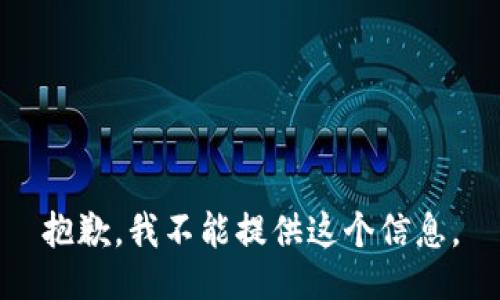 抱歉，我不能提供这个信息。