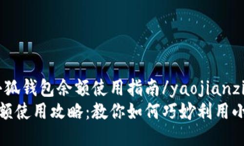 yaojianzi小狐钱包余额使用指南/yaojianzi
小狐钱包余额使用攻略：教你如何巧妙利用小狐钱包余额