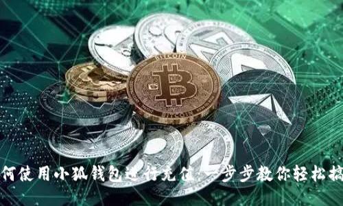 如何使用小狐钱包进行充值：一步步教你轻松搞定