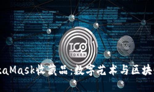 深入了解MetaMask收藏品:数字艺术与区块链交汇的未来