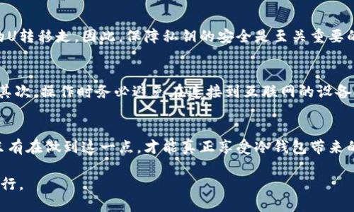 冷钱包的U会被别人转走吗？揭秘加密货币安全的真相

冷钱包, 加密货币, 区块链, 安全, 存储/guanjianci

冷钱包基本概念
在数字货币的世界中，安全性永远是最重要的话题之一。冷钱包是指一种没有网络连接的钱包，通常用于安全存储如比特币、以太坊等数字资产。它与热钱包相对，后者是常常在线使用的，例如在交易所、APP中的钱包。通过不连接网络，冷钱包可以大大降低被黑客攻击的风险。

冷钱包的分类
冷钱包主要可以分为两种：硬件钱包和纸钱包。硬件钱包是一种物理设备，通常外观类似于U盘，专为存储数字货币而设计。而纸钱包则是将公钥和私钥打印在纸张上，这是最为原始的存储方式。

冷钱包的安全性
对于许多人来说，冷钱包是保存加密货币的理想选择，并且被认为是最安全的方式之一。由于冷钱包不与互联网连接，这使得黑客无法直接访问里面储存的资产。然而，安全性并不是绝对的。在一些情况下，如果不谨慎操作，也会出现资产丢失的风险。

被转走的风险分析
当你问到“冷钱包的U会被别人转走吗？”这个问题时，答案并不是简单的“是”或“否”。冷钱包的U（代表USDT等数字货币）只有在拥有私钥的情况下才能被转走。如果冷钱包的私钥被他人获取，理论上，他们就可以控制这个钱包中的资产。

私钥的重要性
私钥就像一把钥匙，能够让你进入你的数字资产。如果有人获得了你的私钥，甚至只需在短短几秒钟内，他们都可以将钱包中的U转移走。因此，保障私钥的安全是至关重要的。建议用户将私钥存储在安全的地方，避免任何可能的泄露。

冷钱包的使用建议
使用冷钱包存储加密货币时，有几个建议需要注意。首先，确保选择一个信誉良好的硬件钱包，或使用可靠的软件生成纸钱包。其次，操作时务必避免在连接到互联网的设备上输入私钥，这样可以有效避免被恶意软件盗取。此外，定期备份钱包信息，并存放在安全位置，也是一种非常有效的保护措施。

总结
冷钱包的确是保护加密货币的一种安全有效的手段，它能防止黑客直接攻击。然而，私钥的保密与安全性同样是无比重要的。只有在做到这一点，才能真正享受冷钱包带来的安全感。希望每位用户都能重视钱包的安全，确保自己的数字资产万无一失。

对于加密货币投资者来说，冷钱包无疑是保卫资产的重要工具。了解其使用方式和风险，才能更好地在这片数字化的海洋中航行。