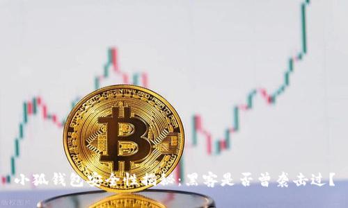 小狐钱包安全性揭秘:黑客是否曾袭击过?