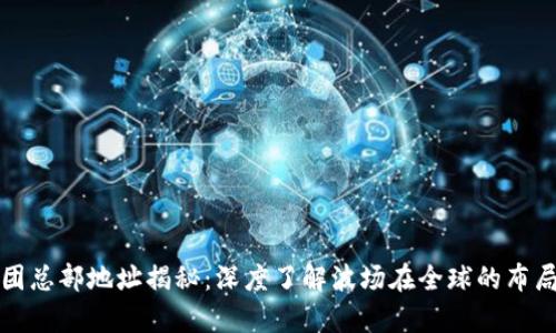 波场集团总部地址揭秘：深度了解波场在全球的布局与规划