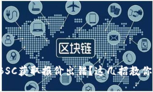 小狐钱包BSC获取报价出错？这几招教你轻松解决！