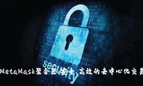 解密MetaMask聚合器:安全、高效的去中心化交易利器