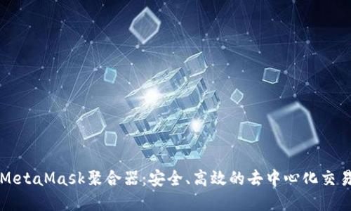 解密MetaMask聚合器:安全、高效的去中心化交易利器