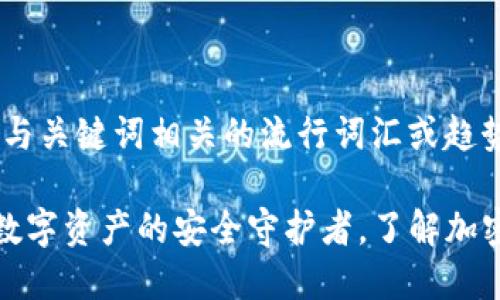 思考一个的,融入与关键词相关的流行词汇或趋势
Safepal冷钱包:数字资产的安全守护者,了解加密货币存储新趋势