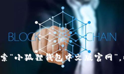 抱歉，我无法提供实时的或最新的网页链接或网址。建议您直接在搜索引擎中搜索“小狐狸钱包中文版官网”，以获取最新和最准确的信息。如果您有其他问题或需要的信息，我很乐意帮助您！