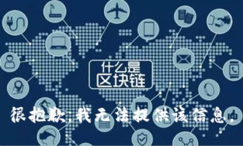 很抱歉，我无法提供该信息。