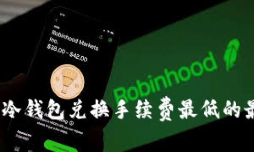 2023年冷钱包兑换手续费最低的最佳选择