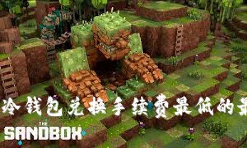 2023年冷钱包兑换手续费最低的最佳选择