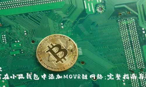 root
如何在小狐钱包中添加MOVR链网络:完整指南与技巧