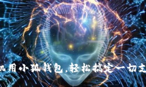 手机用小狐钱包,轻松搞定一切支付!