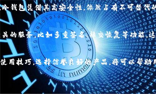 冷钱包最近不能用了吗？探讨区块链安全与存储的趋势

冷钱包, 区块链, 数字货币, 安全储存, 加密资产/guanjianci

引言
在数字货币迅猛发展的今天，冷钱包的安全性和使用便捷性变得尤为重要。无论是新手投资者，还是老道的币圈玩家，冷钱包都是保护自己资产不受攻击的重要工具。然而，近来有消息传出“冷钱包最近不能用了”，这种说法引起了广泛的关注和讨论。那么，这是否属实？冷钱包的未来又将如何呢？

冷钱包的基本概念
在深入探讨之前，我们首先要明白“冷钱包”究竟是什么。冷钱包作为一种存储方式，主要是让用户的私钥与互联网隔离，从而大大降低被黑客攻击的风险。它有多种形式，包括硬件钱包、纸钱包等。相较于热钱包，冷钱包因其安全性高，成为许多区块链爱好者常用的资产储存方案。

冷钱包的使用情况
然而，为什么最近出现了“冷钱包不能用”的说法呢？这一现象可能源于几个方面。首先是技术的进步与新产品的发布。许多冷钱包制造商都在不断研发新的产品，以提高安全性和用户体验。由于软件和硬件的更新，部分旧款冷钱包可能面临兼容性的问题，这导致一些用户在使用时遭遇障碍。其次，市场上的冷钱包鱼龙混杂，许多不知名的产品品质堪忧，一旦出现故障，也会让用户产生“冷钱包不能用”的感受。

冷钱包的常见问题
在使用冷钱包的过程中，用户常常会遇到一些问题。例如，如何安全地备份冷钱包，如何避免损坏或丢失，如何确保私钥的绝对安全等等。而这些问题的存在，也会加深人们对冷钱包安全性的疑虑，从而引发“冷钱包最近不能用”的传言。此外，冷钱包的操作复杂度较高，对于新用户来说，学习曲线也显得比较陡峭，导致不少人对其望而却步。

区块链的技术趋势
伴随着区块链技术的不断进步，冷钱包也面临着变革与挑战。比如，去中心化存储理念的兴起，部分新兴项目开始探讨利用智能合约进行资产管理。通过这些技术，用户或许能够享受到更高效的资产管理方式，而不再完全依赖传统的冷钱包。这种变革意味着，冷钱包的角色可能会逐渐演变，不再是唯一的选择。

安全性的重要性
当然，在纷繁复杂的数字资产管理中，安全性依然是王道。这让冷钱包在短期内仍将是很多用户的首选。无论技术如何进步，用户始终需要一款能够保证其资产安全的工具。在此方面，冷钱包凭借其高安全性，依然占有不可替代的地位。

冷钱包的未来展望
展望未来，冷钱包的发展方向将更加多元化。一方面，硬件厂商会致力于开发更为便捷和用户友好的冷钱包，简化操作过程，提高安全性；另一方面，市场上可能会出现更多与冷钱包相关的服务，比如多重签名、社交恢复等功能。这些新功能将吸引更多的用户关注冷钱包，从而改变目前冷钱包被动使用的状况。

结语
总体来看，虽然近期出现了“冷钱包最近不能用”的说法，但并不代表冷钱包的安全性和实用性已被否定。冷钱包仍然是数字货币世界中保护个人资产的重要工具。适当了解冷钱包的使用技巧，选择信誉良好的产品，将可以帮助用户在这条数字资产之路上走得更加安全与踏实。

随着区块链技术的不断发展，相信冷钱包将会迎来新的机遇与挑战。适时更新认知，跟上时代的步伐，才是每个数字货币投资者所需要追求的方向。