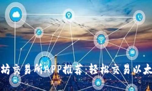 最佳以太坊交易所APP推荐：轻松交易以太坊的利器