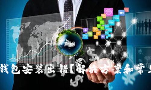 : MetaMask钱包安装出错?解决方案和常见问题全解析!