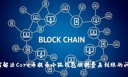 如何解决Core币提币小狐钱包燃料费未到账的问题？