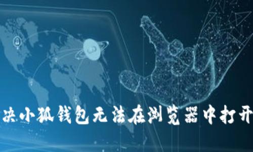 如何解决小狐钱包无法在浏览器中打开的问题