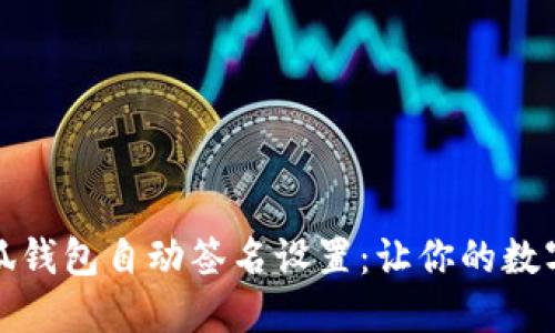 轻松搞定小狐钱包自动签名设置:让你的数字资产更安全