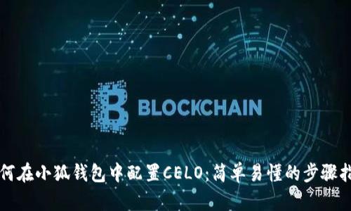 如何在小狐钱包中配置CELO:简单易懂的步骤指南