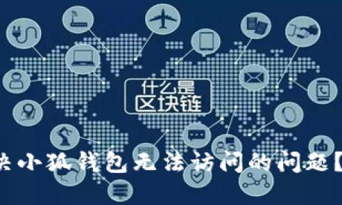 如何解决小狐钱包无法访问的问题?看这里!