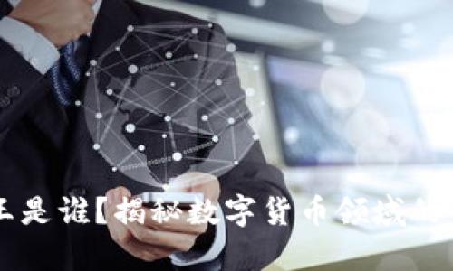 币圈龙王是谁？揭秘数字货币领域的传奇人物
