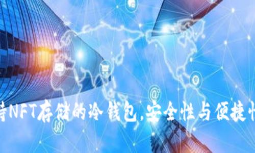 推荐几款支持NFT存储的冷钱包，安全性与便捷性的完美结合
