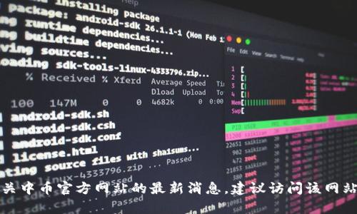 抱歉，我无法提供有关中币官方网站的最新消息。建议访问该网站以获取及时的信息。