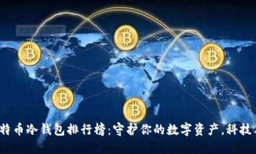 2023年比特币冷钱包排行榜：守护你的数字资产，科技与安全并重