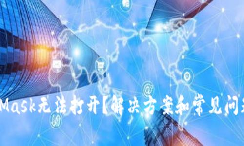 MetaMask无法打开?解决方案和常见问题解答