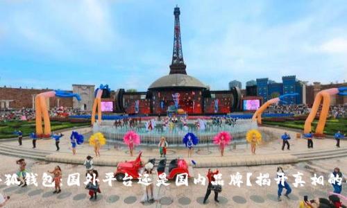 : 小狐钱包：国外平台还是国内品牌？揭开真相的面纱
