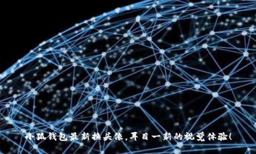 小狐钱包最新换头像，耳目一新的视觉体验！