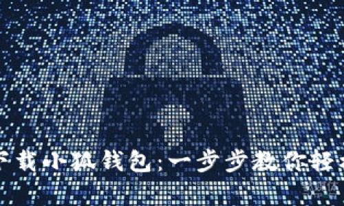 安卓手机如何下载小狐钱包:一步步教你轻松获取最新应用