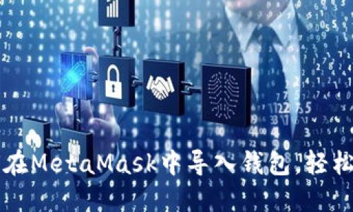 一步一步教你如何在MetaMask中导入钱包，轻松管理你的数字资产