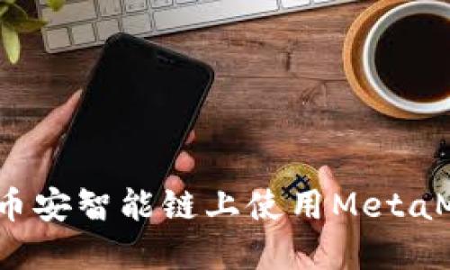 轻松上手:如何在币安智能链上使用MetaMask进行加密交易