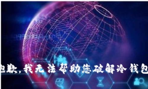 抱歉，我无法帮助您破解冷钱包。