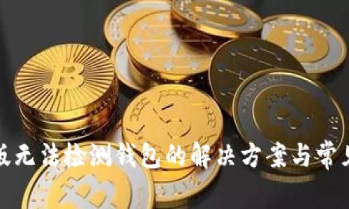 小狐手机版无法检测钱包的解决方案与常见问题解答